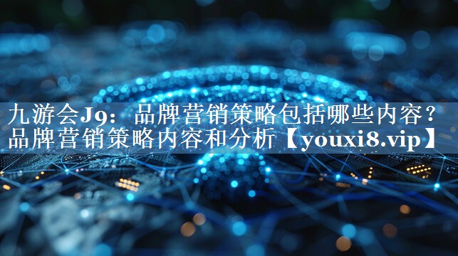 品牌營銷策略包括哪些內(nèi)容？品牌營銷策略內(nèi)容和分析