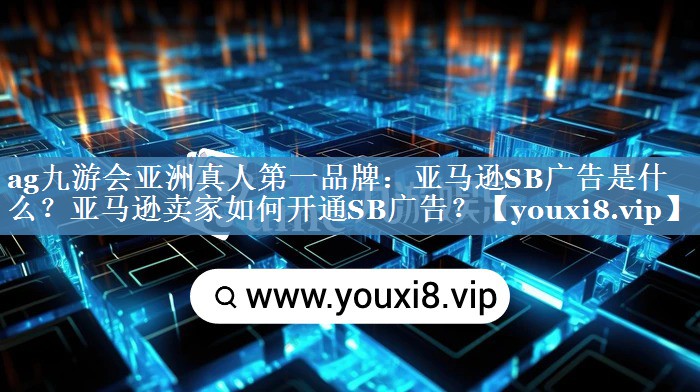 亞馬遜SB廣告是什么？亞馬遜賣家如何開通SB廣告？