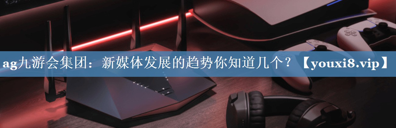新媒體發(fā)展的趨勢你知道幾個？