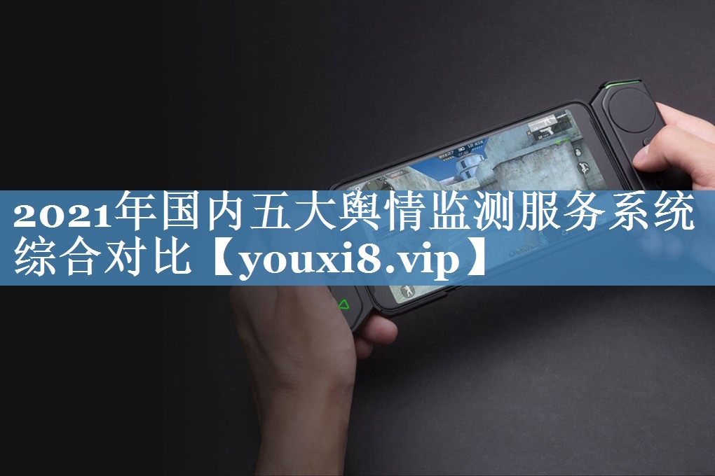 2021年國內(nèi)五大輿情監(jiān)測服務(wù)系統(tǒng)綜合對比