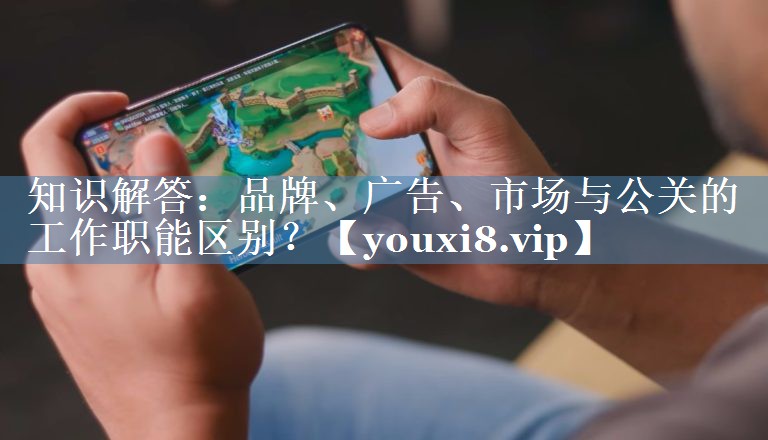 知識(shí)解答：品牌、廣告、市場(chǎng)與公關(guān)的工作職能區(qū)別？