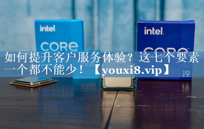 如何提升客戶服務(wù)體驗(yàn)？這七個(gè)要素一個(gè)都不能少！