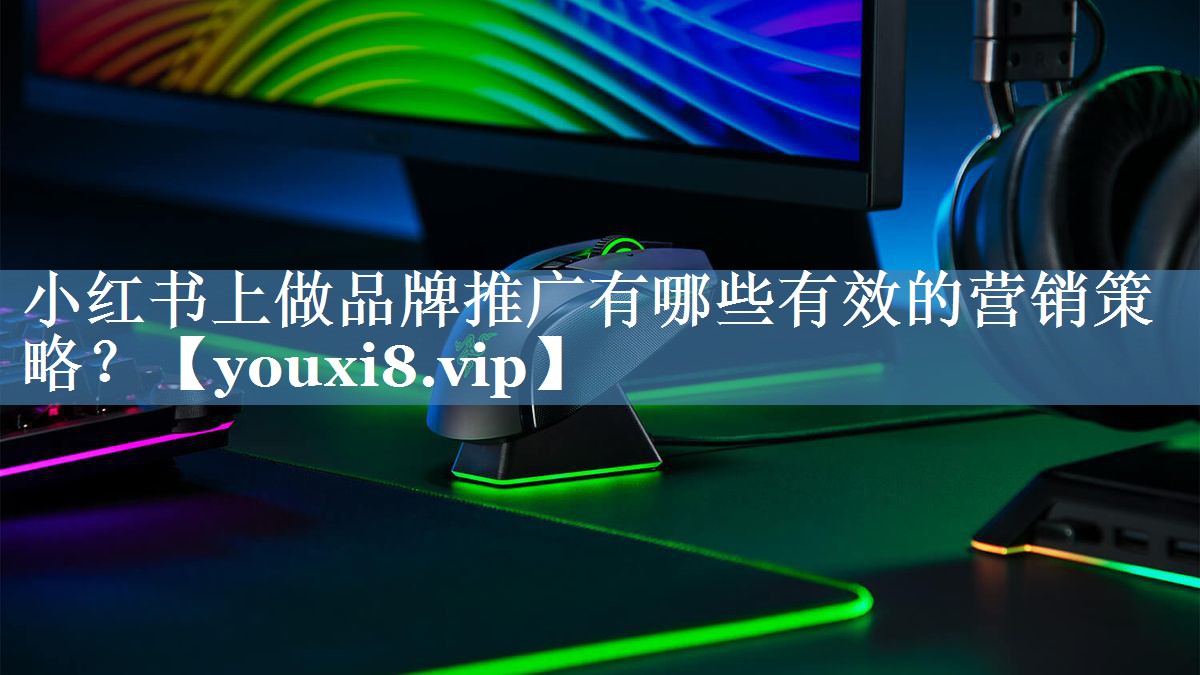 小紅書上做品牌推廣有哪些有效的營銷策略？