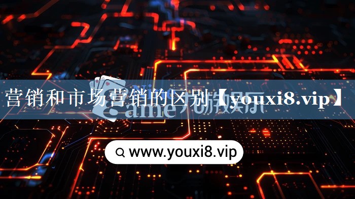 營(yíng)銷(xiāo)和市場(chǎng)營(yíng)銷(xiāo)的區(qū)別