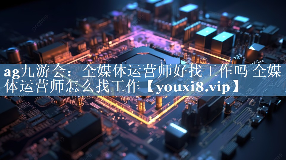 全媒體運營師好找工作嗎 全媒體運營師怎么找工作