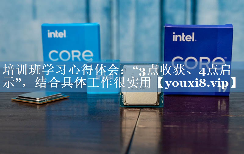 培訓(xùn)班學(xué)習(xí)心得體會(huì)：“3點(diǎn)收獲、4點(diǎn)啟示”，結(jié)合具體工作很實(shí)用