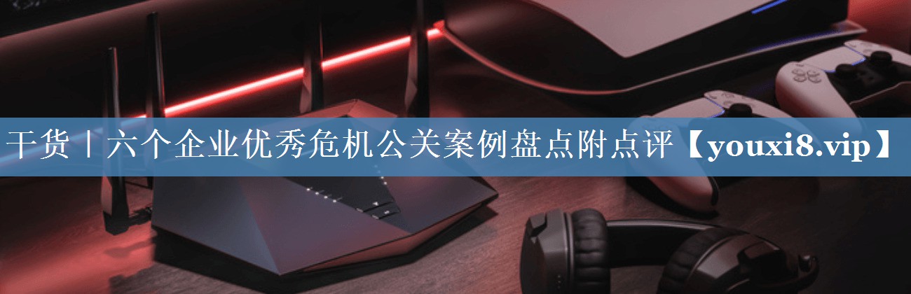 干貨｜六個企業(yè)優(yōu)秀危機公關案例盤點附點評