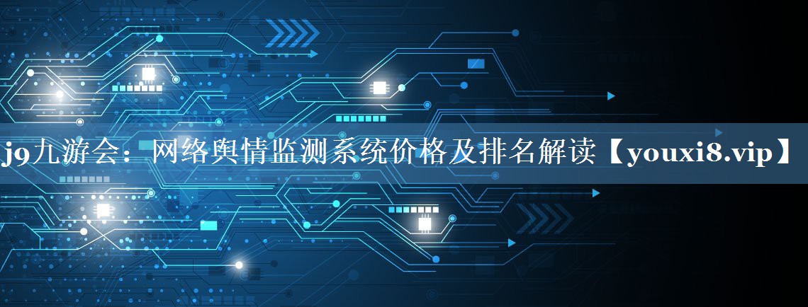 網(wǎng)絡(luò)輿情監(jiān)測(cè)系統(tǒng)價(jià)格及排名解讀