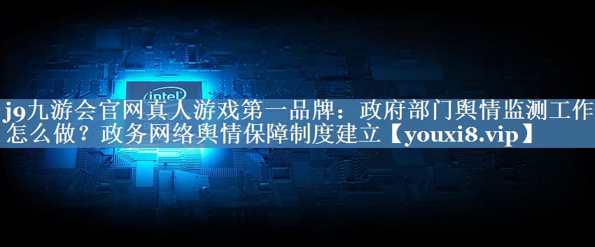 政府部門輿情監(jiān)測工作要怎么做？政務(wù)網(wǎng)絡(luò)輿情保障制度建立