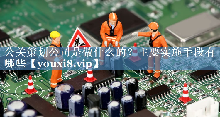 公關(guān)策劃公司是做什么的？主要實施手段有哪些