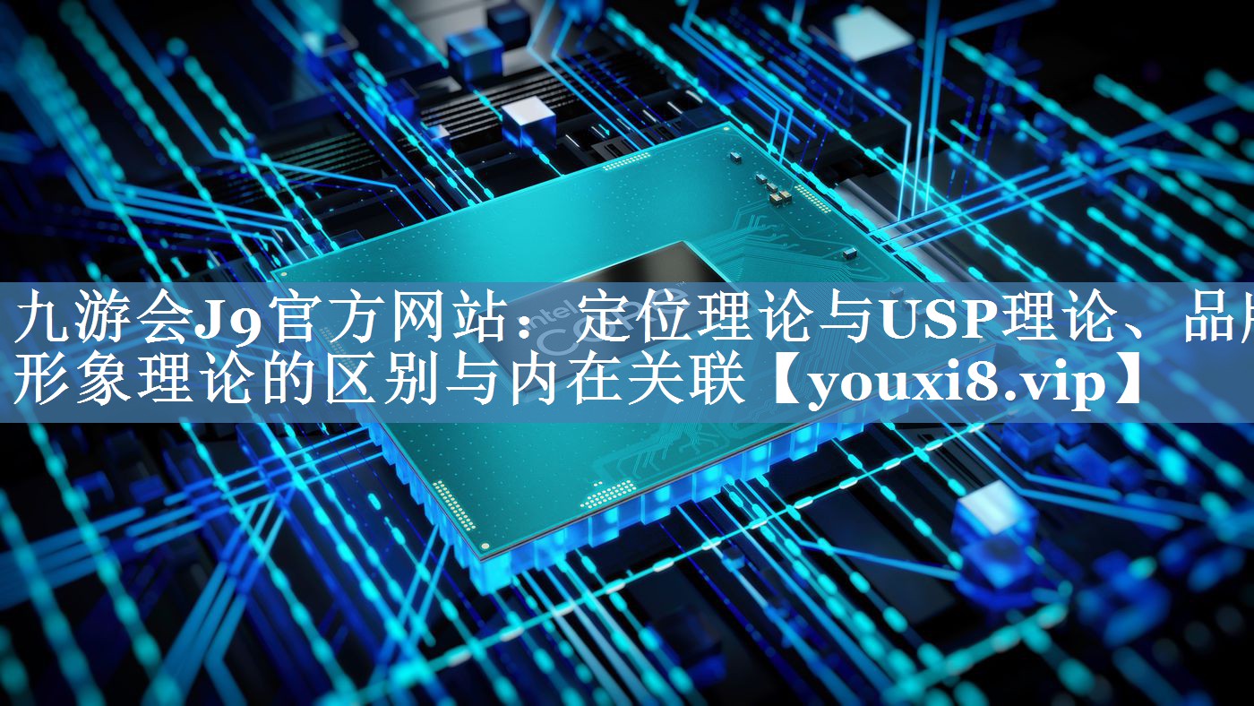 定位理論與USP理論、品牌形象理論的區(qū)別與內在關聯(lián)