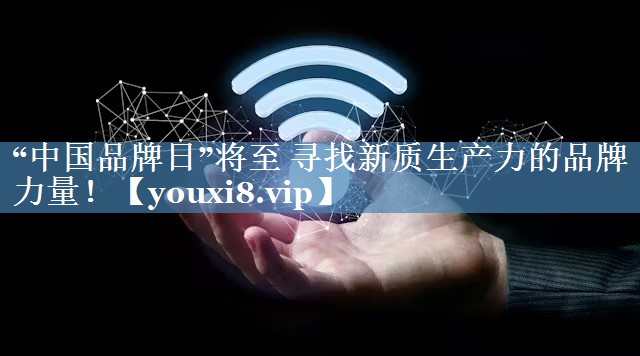 “中國(guó)品牌日”將至 尋找新質(zhì)生產(chǎn)力的品牌力量！