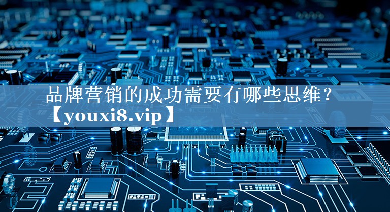 品牌營銷的成功需要有哪些思維？