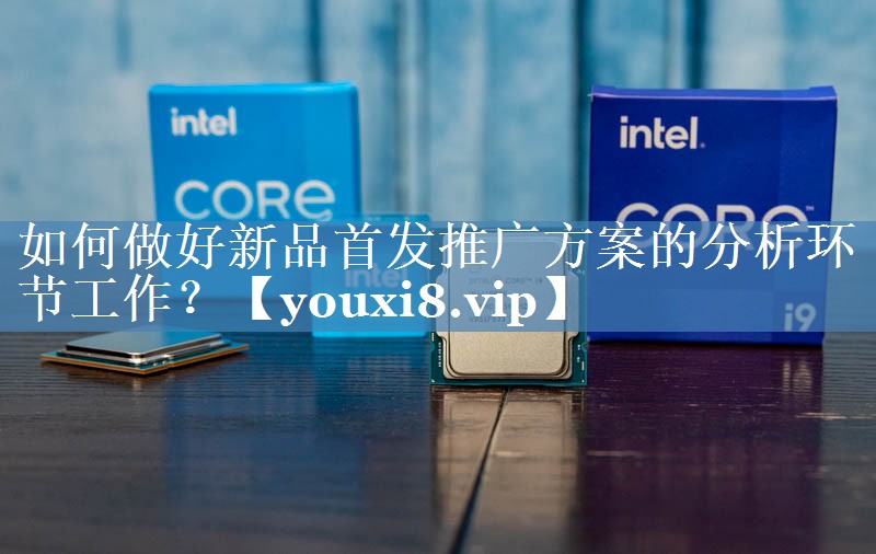 如何做好新品首發(fā)推廣方案的分析環(huán)節(jié)工作？