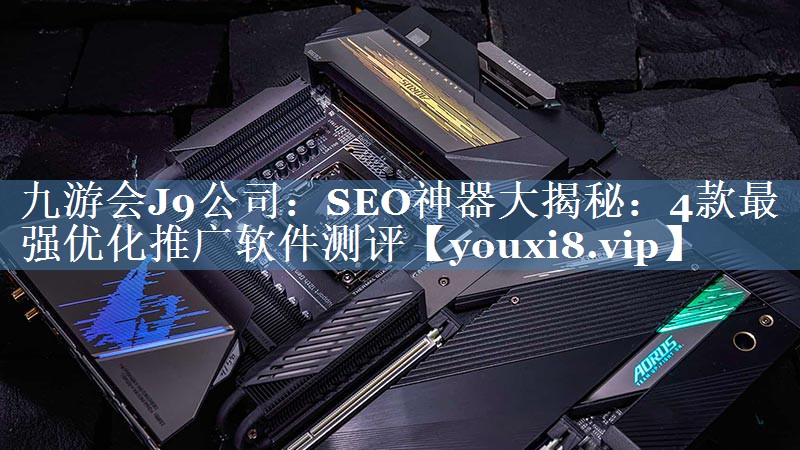 SEO神器大揭秘：4款最強優(yōu)化推廣軟件測評