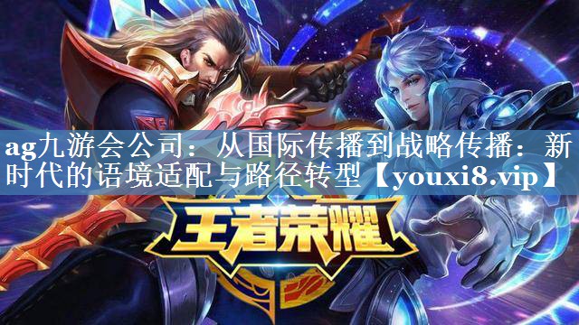 從國際傳播到戰(zhàn)略傳播：新時代的語境適配與路徑轉(zhuǎn)型