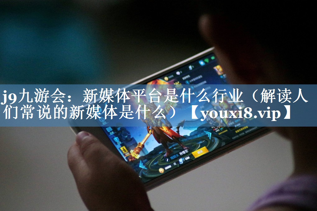 新媒體平臺是什么行業(yè)（解讀人們常說的新媒體是什么）