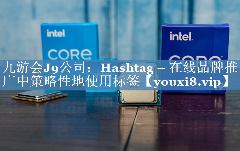 Hashtag – 在線品牌推廣中策略性地使用標(biāo)簽